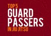 Top 5 Guard Passers in Jiu-Jitsu